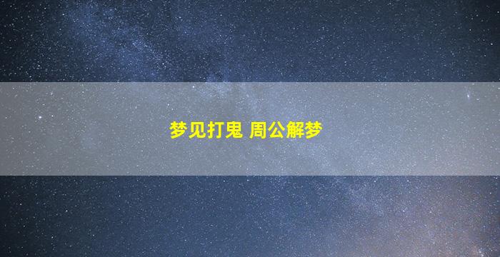 梦见打鬼 周公解梦